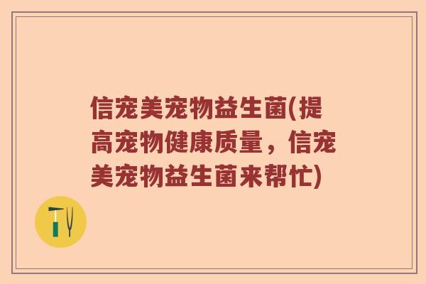 信宠美宠物益生菌(提高宠物健康质量，信宠美宠物益生菌来帮忙)