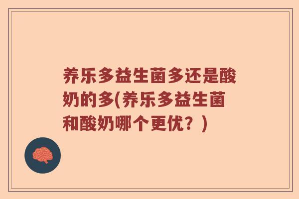 养乐多益生菌多还是酸奶的多(养乐多益生菌和酸奶哪个更优？)