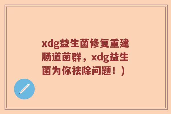 xdg益生菌修复重建肠道菌群，xdg益生菌为你祛除问题！)