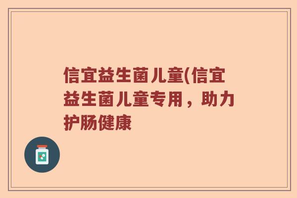 信宜益生菌儿童(信宜益生菌儿童专用，助力护肠健康