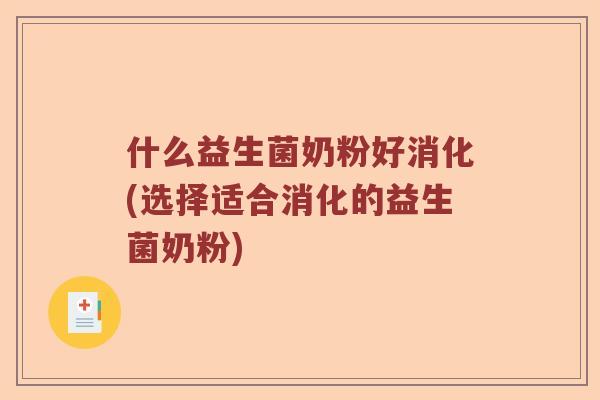 什么益生菌奶粉好消化(选择适合消化的益生菌奶粉)
