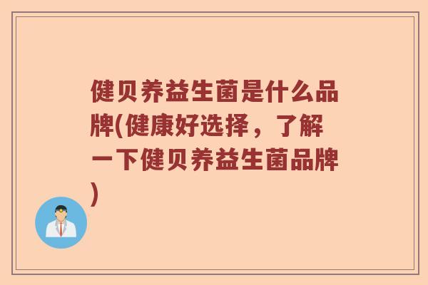 健贝养益生菌是什么品牌(健康好选择，了解一下健贝养益生菌品牌)