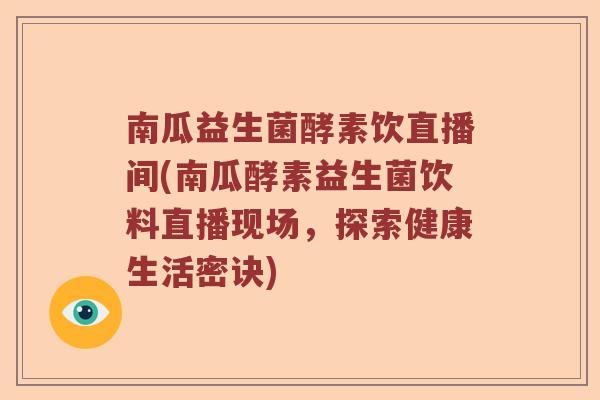 南瓜益生菌酵素饮直播间(南瓜酵素益生菌饮料直播现场，探索健康生活密诀)