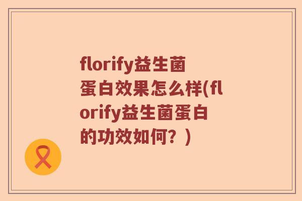 florify益生菌蛋白效果怎么样(florify益生菌蛋白的功效如何？)