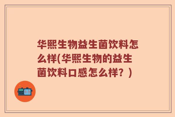 华熙生物益生菌饮料怎么样(华熙生物的益生菌饮料口感怎么样？)