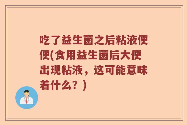 吃了益生菌之后粘液便便(食用益生菌后大便出现粘液,这可能意味着什么?) 吃了益生菌之后粘液便便(食用益生菌后大便出现粘液,这可能意味着什么?)