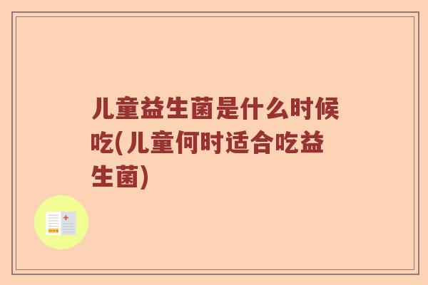儿童益生菌是什么时候吃(儿童何时适合吃益生菌)