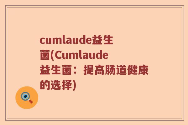 cumlaude益生菌(Cumlaude益生菌：提高肠道健康的选择)