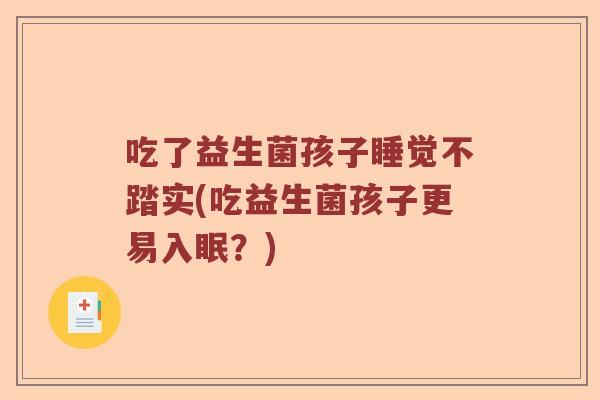吃了益生菌孩子睡觉不踏实(吃益生菌孩子更易入眠?) 吃了益生菌孩子睡觉不踏实(吃益生菌孩子更易入眠?)