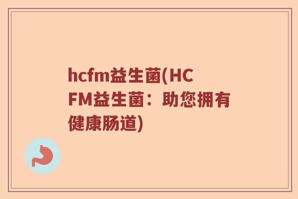 hcfm益生菌(HCFM益生菌：助您拥有健康肠道)