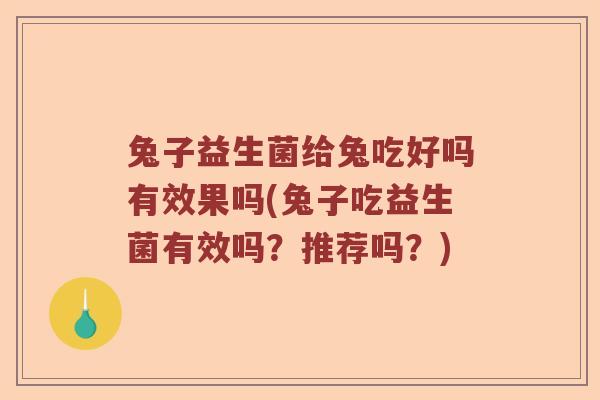 兔子益生菌给兔吃好吗有效果吗(兔子吃益生菌有效吗?推荐吗?) 兔子益生菌给兔吃好吗有效果吗(兔子吃益生菌有效吗?推荐吗?)
