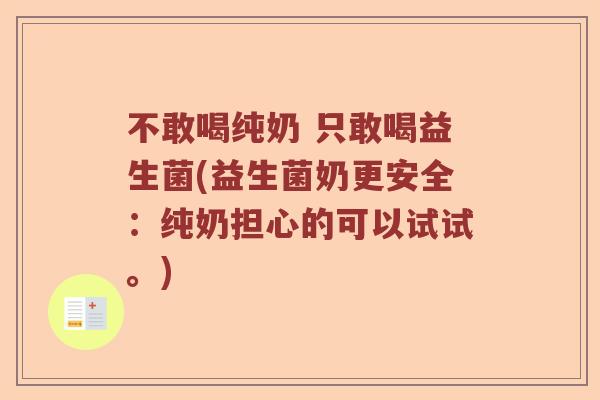 不敢喝纯奶 只敢喝益生菌(益生菌奶更安全：纯奶担心的可以试试。)