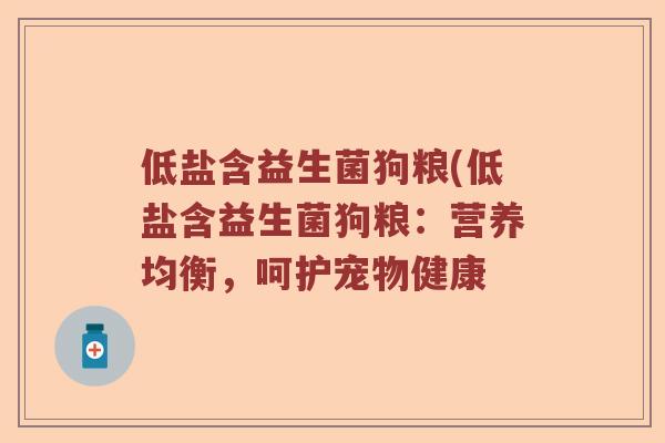 低盐含益生菌狗粮(低盐含益生菌狗粮：营养均衡，呵护宠物健康
