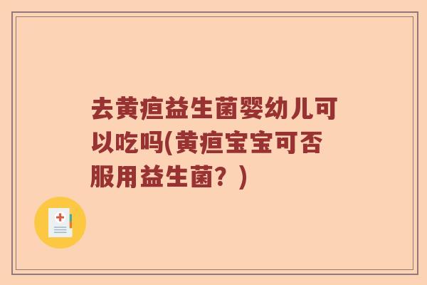 去黄疸益生菌婴幼儿可以吃吗(黄疸宝宝可否服用益生菌？)