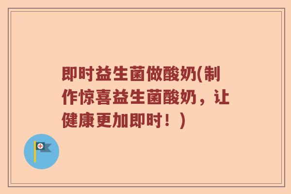 即时益生菌做酸奶(制作惊喜益生菌酸奶，让健康更加即时！)