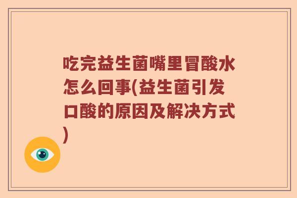 吃完益生菌嘴里冒酸水怎么回事(益生菌引发口酸的原因及解决方式)