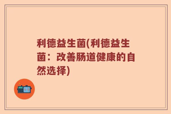 利德益生菌(利德益生菌：改善肠道健康的自然选择)
