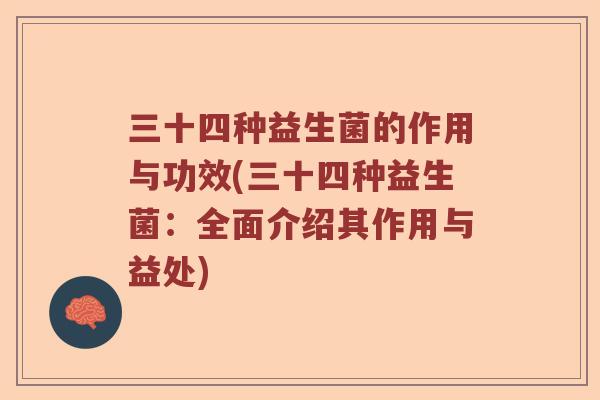 三十四种益生菌的作用与功效(三十四种益生菌：全面介绍其作用与益处)