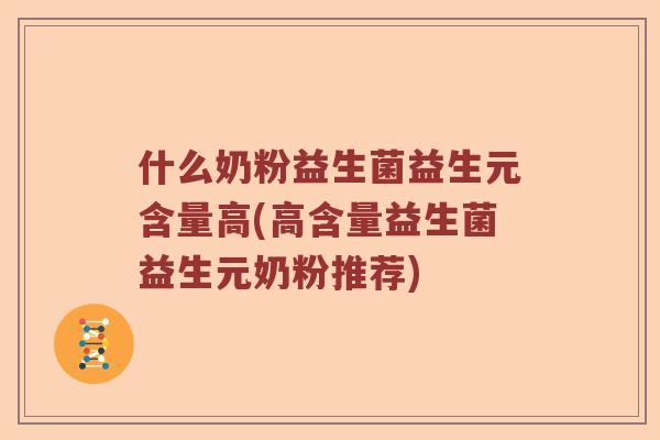 什么奶粉益生菌益生元含量高(高含量益生菌益生元奶粉推荐)