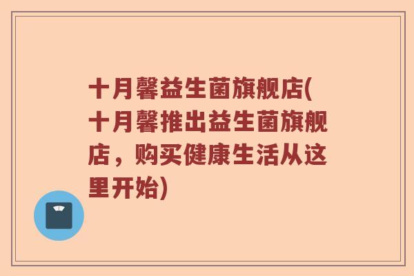 十月馨益生菌旗舰店(十月馨推出益生菌旗舰店，购买健康生活从这里开始)