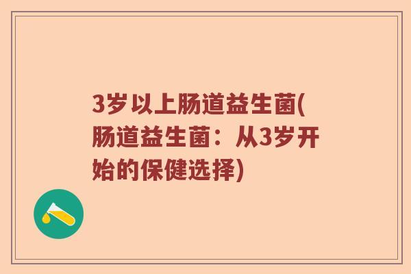 3岁以上肠道益生菌(肠道益生菌：从3岁开始的保健选择)
