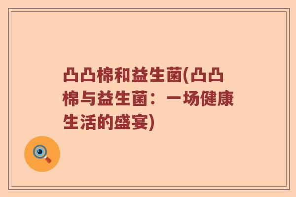 凸凸棉和益生菌(凸凸棉与益生菌：一场健康生活的盛宴)