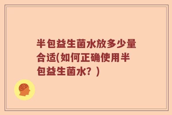半包益生菌水放多少量合适(如何正确使用半包益生菌水？)