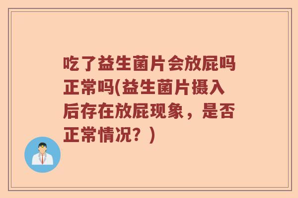 吃了益生菌片会放屁吗正常吗(益生菌片摄入后存在放屁现象,是否正常情况?) 吃了益生菌片会放屁吗正常吗(益生菌片摄入后存在放屁现象,是否正常情况?)