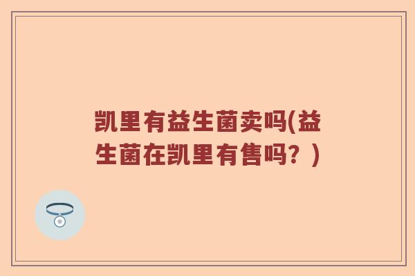 凯里有益生菌卖吗(益生菌在凯里有售吗？)
