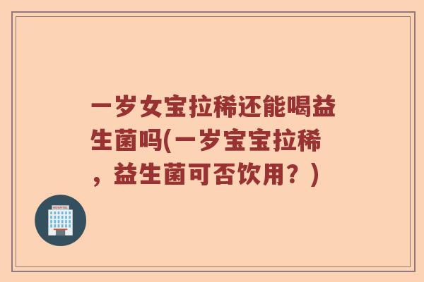 一岁女宝拉稀还能喝益生菌吗(一岁宝宝拉稀，益生菌可否饮用？)
