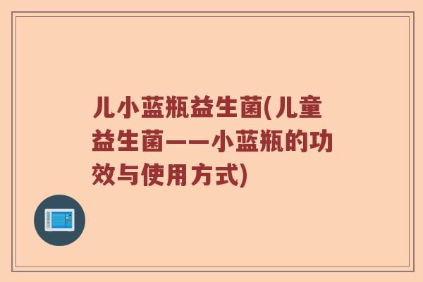 儿小蓝瓶益生菌(儿童益生菌——小蓝瓶的功效与使用方式) 儿小蓝瓶益生菌(儿童益生菌——小蓝瓶的功效与使用方式)