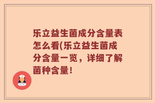 乐立益生菌成分含量表怎么看(乐立益生菌成分含量一览,详细了解菌种含量! 乐立益生菌成分含量表怎么看(乐立益生菌成分含量一览,详细了解菌种含量!