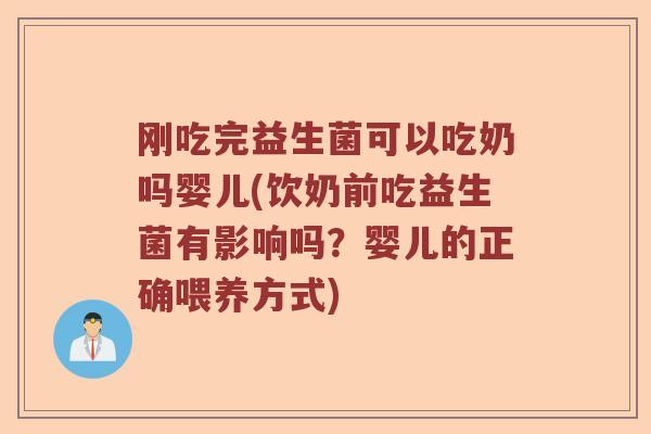 刚吃完益生菌可以吃奶吗婴儿(饮奶前吃益生菌有影响吗？婴儿的正确喂养方式)