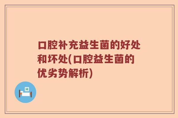 口腔补充益生菌的好处和坏处(口腔益生菌的优劣势解析)