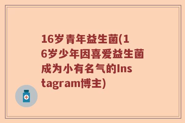 16岁青年益生菌(16岁少年因喜爱益生菌成为小有名气的Instagram博主)