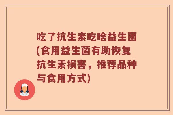 吃了抗生素吃啥益生菌(食用益生菌有助恢复抗生素损害，推荐品种与食用方式)