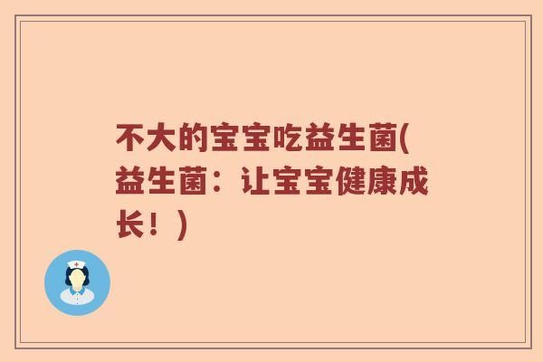 不大的宝宝吃益生菌(益生菌：让宝宝健康成长！)
