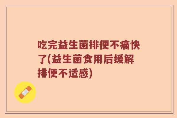 吃完益生菌排便不痛快了(益生菌食用后缓解排便不适感)