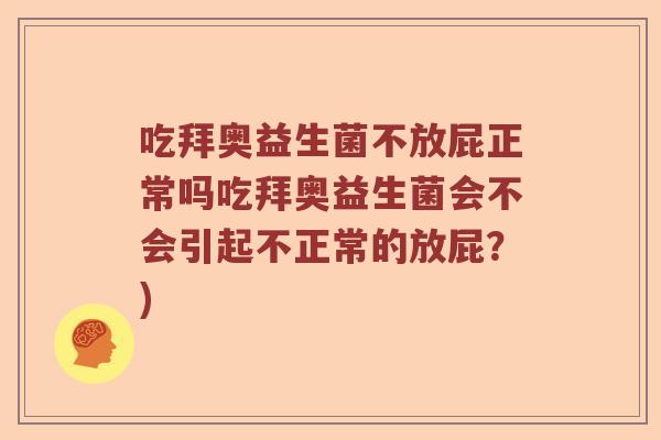 吃拜奥益生菌不放屁正常吗吃拜奥益生菌会不会引起不正常的放屁？)
