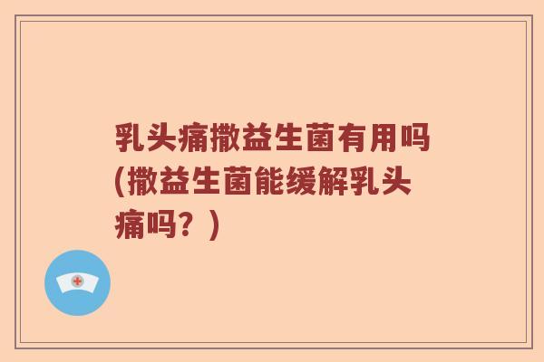 乳头痛撒益生菌有用吗(撒益生菌能缓解乳头痛吗？)