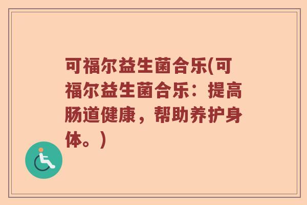 可福尔益生菌合乐(可福尔益生菌合乐：提高肠道健康，帮助养护身体。)