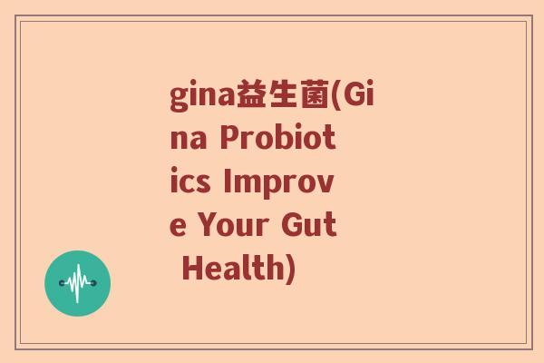 gina益生菌(Gina Probiotics Improve Your Gut Health)