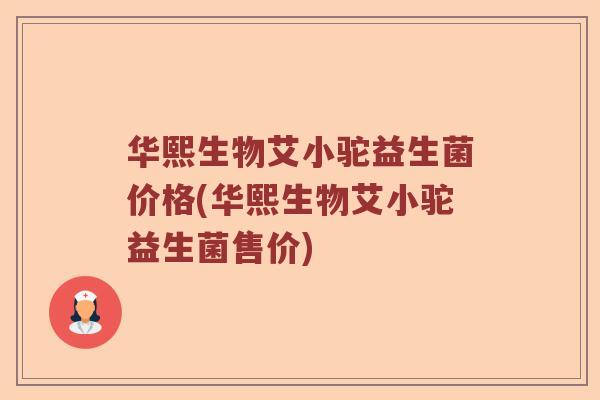 华熙生物艾小驼益生菌价格(华熙生物艾小驼益生菌售价) 华熙生物艾小驼益生菌价格(华熙生物艾小驼益生菌售价)