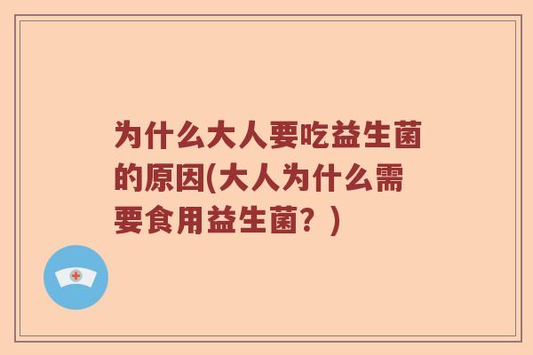 为什么大人要吃益生菌的原因(大人为什么需要食用益生菌?) 为什么大人要吃益生菌的原因(大人为什么需要食用益生菌?)