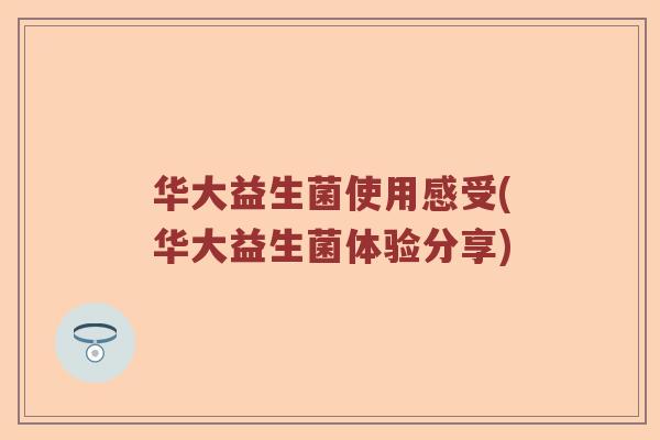 华大益生菌使用感受(华大益生菌体验分享)