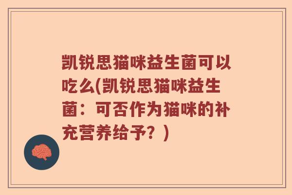 凯锐思猫咪益生菌可以吃么(凯锐思猫咪益生菌：可否作为猫咪的补充营养给予？)