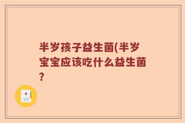 半岁孩子益生菌(半岁宝宝应该吃什么益生菌？