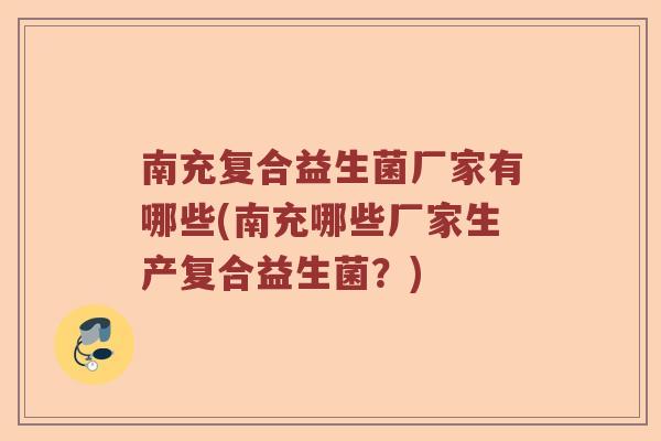 南充复合益生菌厂家有哪些(南充哪些厂家生产复合益生菌？)