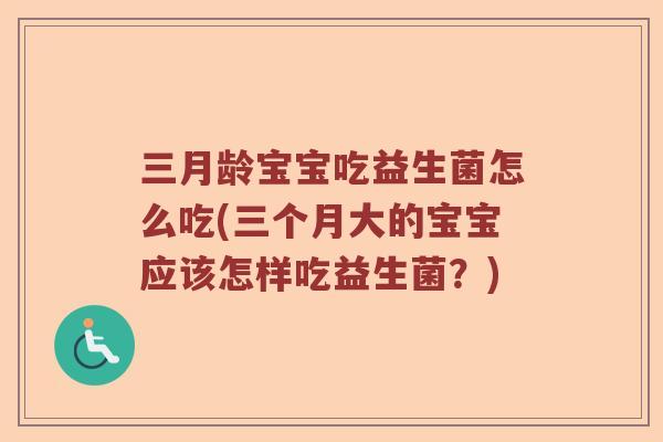 三月龄宝宝吃益生菌怎么吃(三个月大的宝宝应该怎样吃益生菌？)