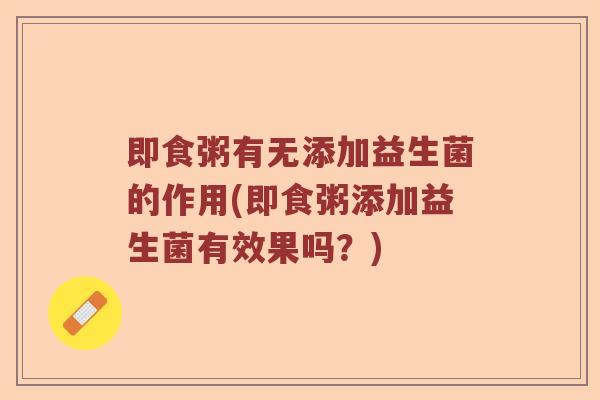 即食粥有无添加益生菌的作用(即食粥添加益生菌有效果吗？)
